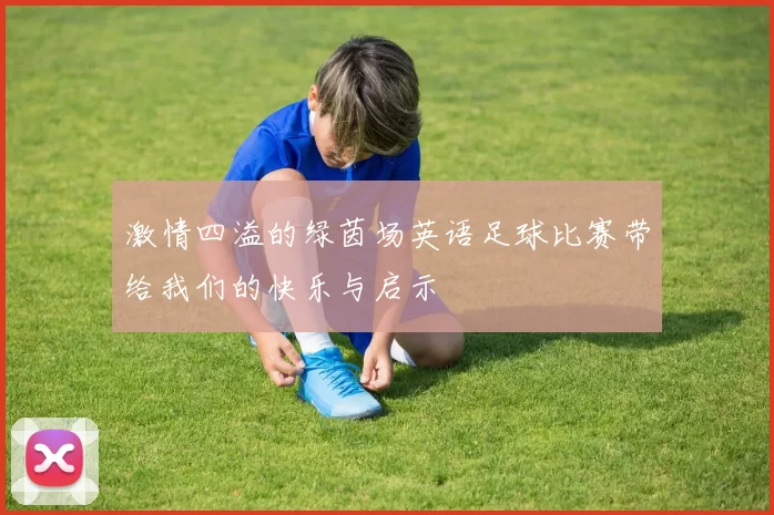 激情四溢的绿茵场英语足球比赛带给我们的快乐与启示