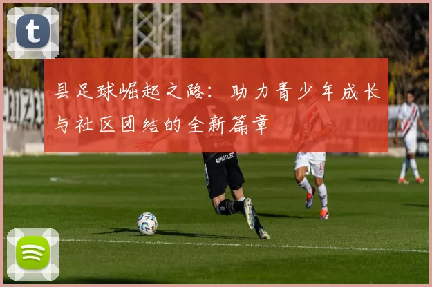 县足球崛起之路：助力青少年成长与社区团结的全新篇章