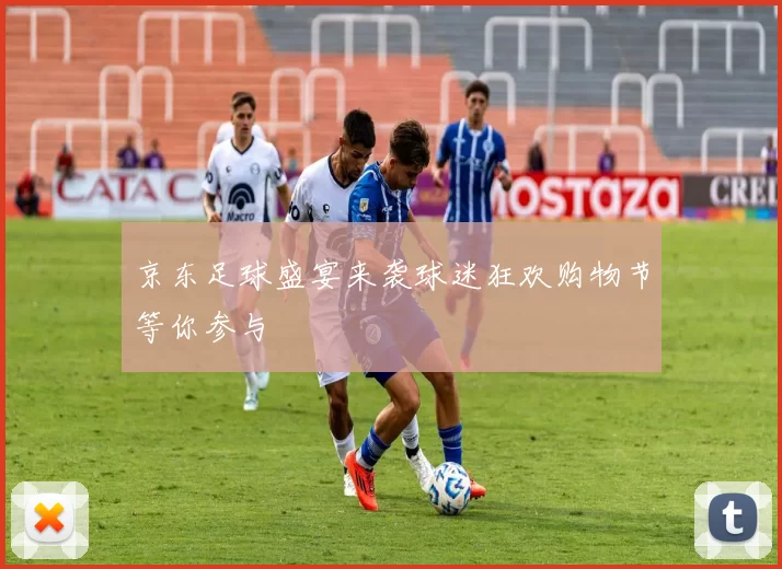 京东足球盛宴来袭球迷狂欢购物节等你参与
