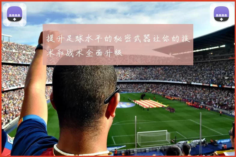 提升足球水平的秘密武器让你的技术和战术全面升级
