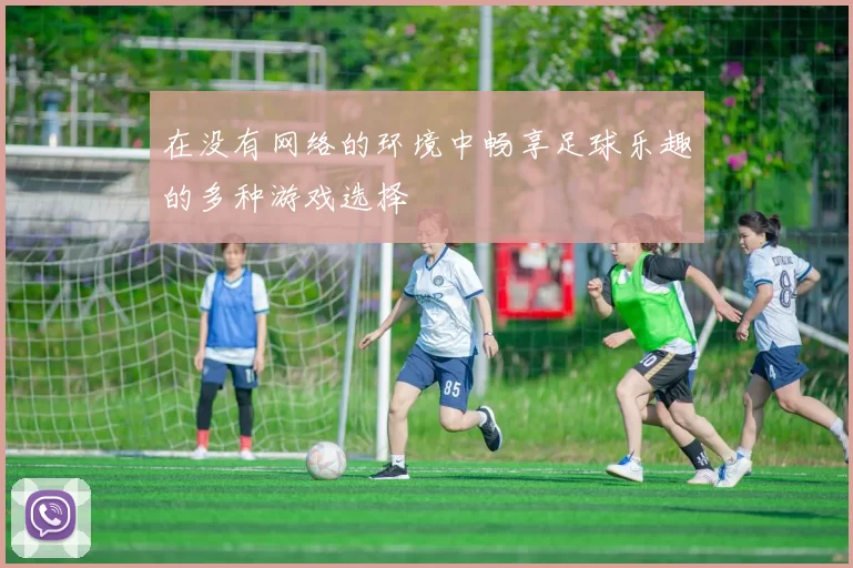 在没有网络的环境中畅享足球乐趣的多种游戏选择