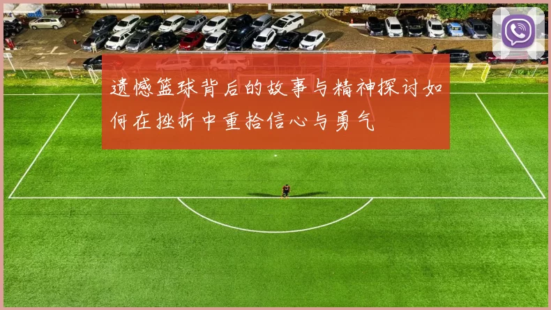 遗憾篮球背后的故事与精神探讨如何在挫折中重拾信心与勇气